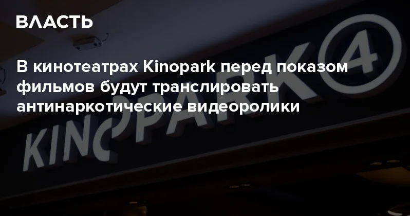В кинотеатрах Kinopark перед показом фильмов будут транслировать антинаркотические видеоролики Аналитический интернет журнал Власть