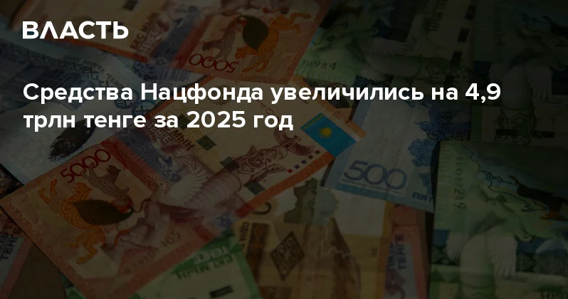 Средства Нацфонда увеличились на 4,9 трлн тенге за 2025 год Аналитический интернет журнал Власть