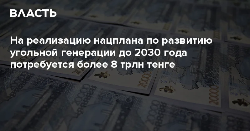 На реализацию нацплана по развитию угольной генерации до 2030 года потребуется более 8 трлн тенге Аналитический интернет журнал Власть