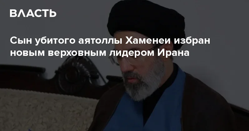 Сын убитого аятоллы Хаменеи избран новым верховным лидером Ирана Аналитический интернет журнал Власть