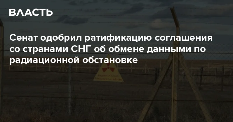 Сенат одобрил ратификацию соглашения со странами СНГ об обмене данными по радиационной обстановке Аналитический интернет журнал Власть