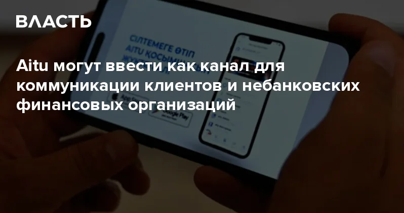 Aitu могут ввести как канал для коммуникации клиентов и небанковских финансовых организаций Аналитический интернет журнал Власть