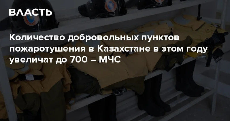 Количество добровольных пунктов пожаротушения в Казахстане в этом году увеличат до 700 МЧС Аналитический интернет журнал Власть