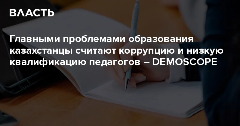 Главными проблемами образования казахстанцы считают коррупцию и низкую квалификацию педагогов DEMOSCOPE Аналитический интернет журнал Власть