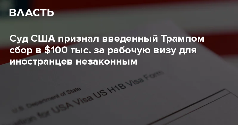 Суд США признал введенный Трампом сбор в $100 тыс. за рабочую визу для иностранцев незаконным Аналитический интернет журнал Власть
