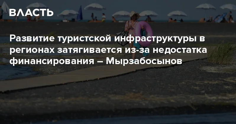 Развитие туристской инфраструктуры в регионах затягивается из за недостатка финансирования Мырзабосынов Аналитический интернет журнал Власть