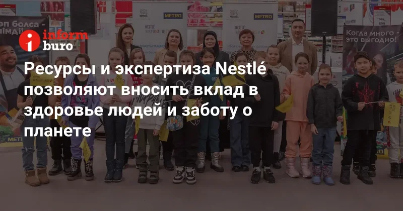 Ресурсы и экспертиза Nestlé позволяют вносить вклад в здоровье людей и заботу о планете