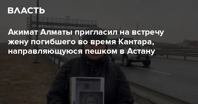 Акимат Алматы пригласил на встречу жену погибшего во время Кантара, направляющуюся пешком в Астану Аналитический интернет журнал Власть
