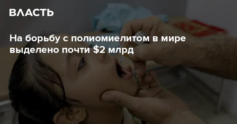 На борьбу с полиомиелитом в мире выделено почти $2 млрд Аналитический интернет журнал Власть