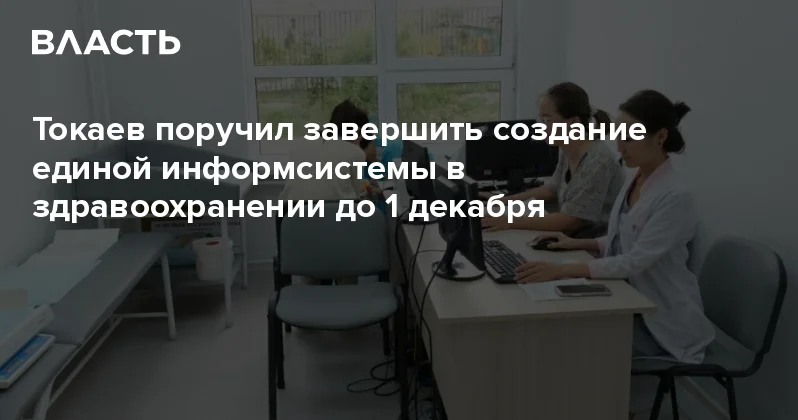 Токаев поручил завершить создание единой информсистемы в здравоохранении до 1 декабря Аналитический интернет журнал Власть