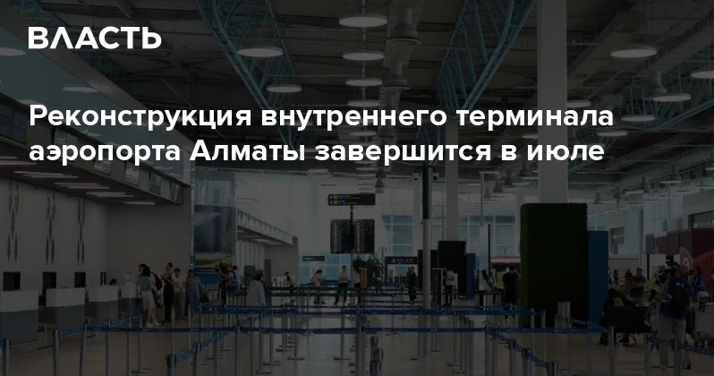Реконструкция внутреннего терминала аэропорта Алматы завершится в июле Аналитический интернет журнал Власть