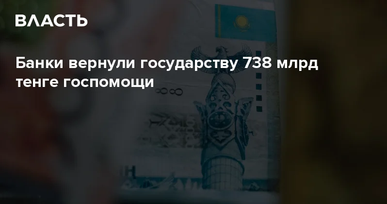 ​Банки вернули государству 738 млрд тенге госпомощи Аналитический интернет журнал Власть