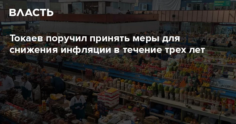 Токаев поручил принять меры для снижения инфляции в течение трех лет Аналитический интернет журнал Власть