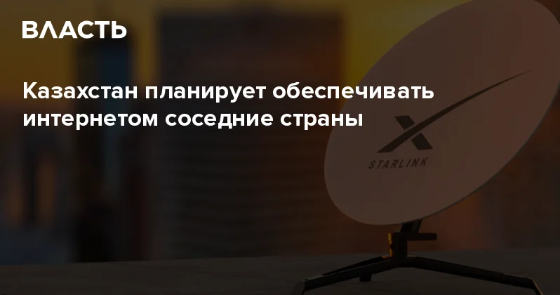 Казахстан планирует обеспечивать интернетом соседние страны Аналитический интернет журнал Власть
