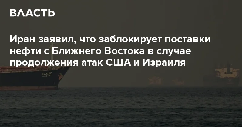 Иран заявил, что заблокирует поставки нефти с Ближнего Востока в случае продолжения атак США и Израиля Аналитический интернет журнал Власть