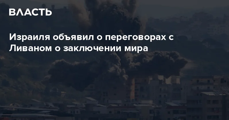 Израиля объявил о переговорах с Ливаном о заключении мира Аналитический интернет журнал Власть