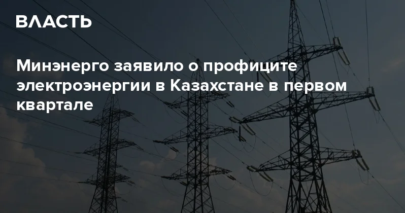 Минэнерго заявило о профиците электроэнергии в Казахстане в первом квартале Аналитический интернет журнал Власть