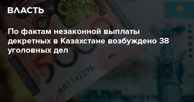 По фактам незаконной выплаты декретных в Казахстане возбуждено 38 уголовных дел Аналитический интернет журнал Власть