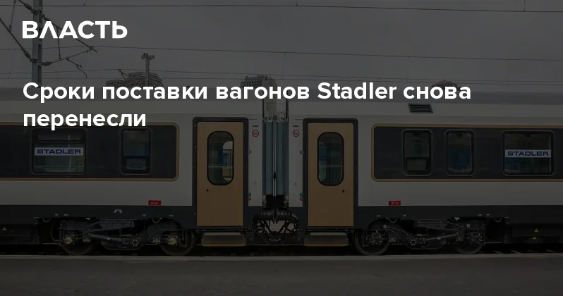 Сроки поставки вагонов Stadler снова перенесли Аналитический интернет журнал Власть