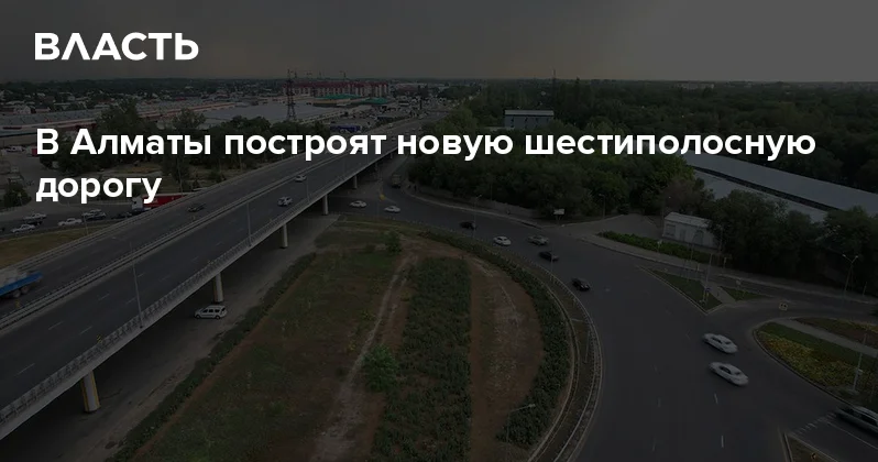 В Алматы построят новую шестиполосную дорогу Аналитический интернет журнал Власть