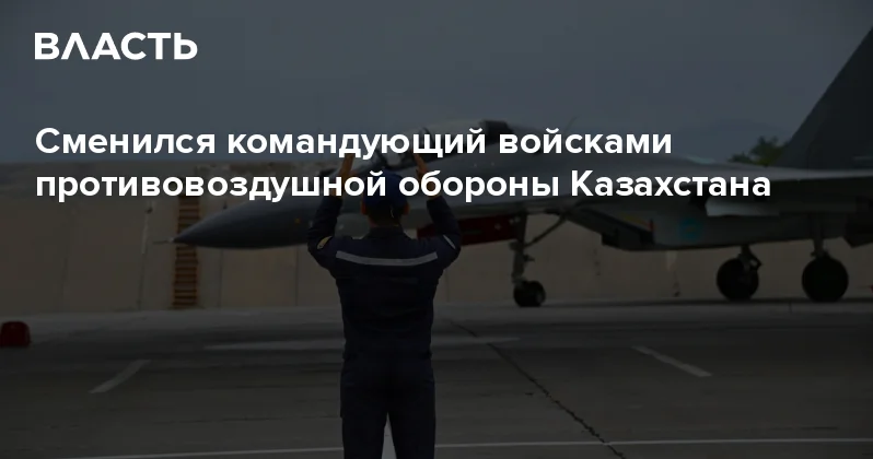 Сменился командующий войсками противовоздушной обороны Казахстана Аналитический интернет журнал Власть