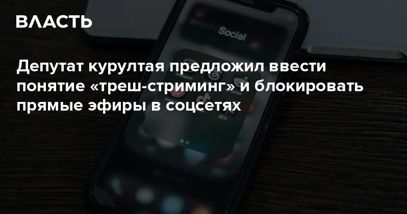 Депутат курултая предложил ввести понятие треш стриминг и блокировать прямые эфиры в соцсетях Аналитический интернет журнал Власть