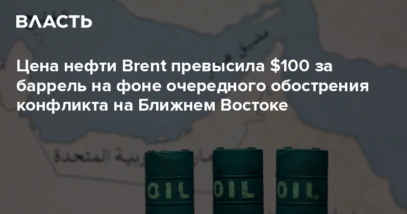 Цена нефти Brent превысила $100 за баррель на фоне очередного обострения конфликта на Ближнем Востоке Аналитический интернет журнал Власть