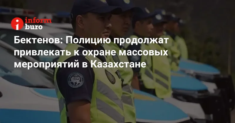 Бектенов: Полицию продолжат привлекать к охране массовых мероприятий в Казахстане