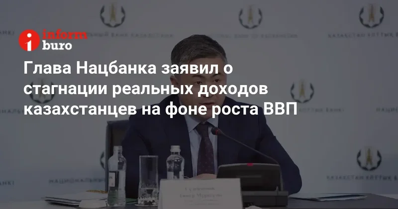 Глава Нацбанка заявил о стагнации реальных доходов казахстанцев на фоне роста ВВП