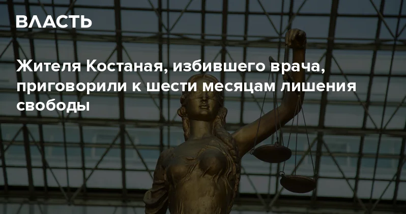 Жителя Костаная, избившего врача, приговорили к шести месяцам лишения свободы Аналитический интернет журнал Власть