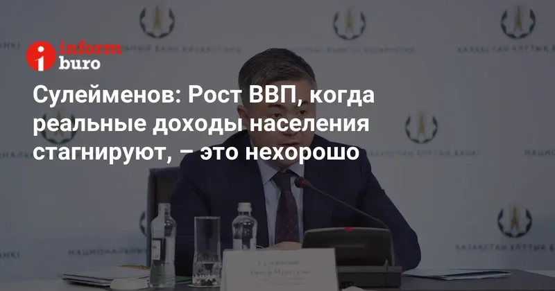 Сулейменов: Рост ВВП, когда реальные доходы населения стагнируют, это нехорошо