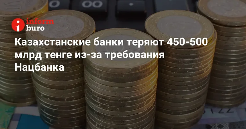 Казахстанские банки теряют 450 500 млрд тенге из за требования Нацбанка