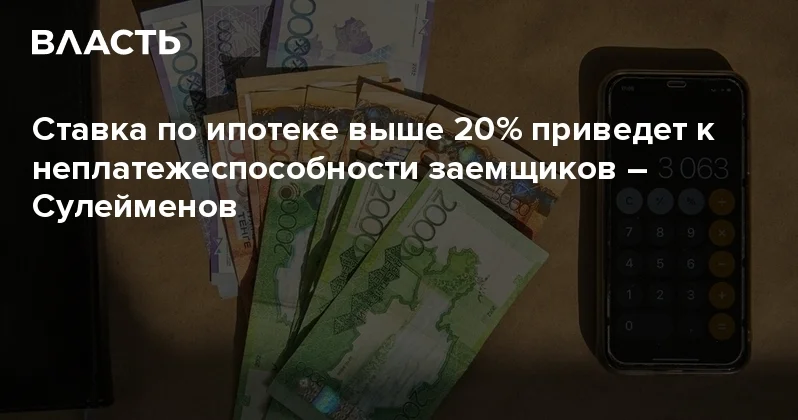 Ставка по ипотеке выше 20% приведет к неплатежеспособности заемщиков Сулейменов Аналитический интернет журнал Власть