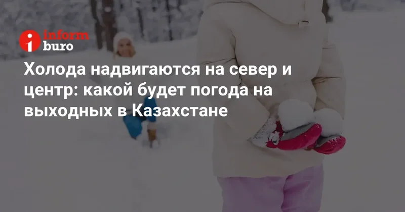Холода надвигаются на север и центр: какой будет погода на выходных в Казахстане