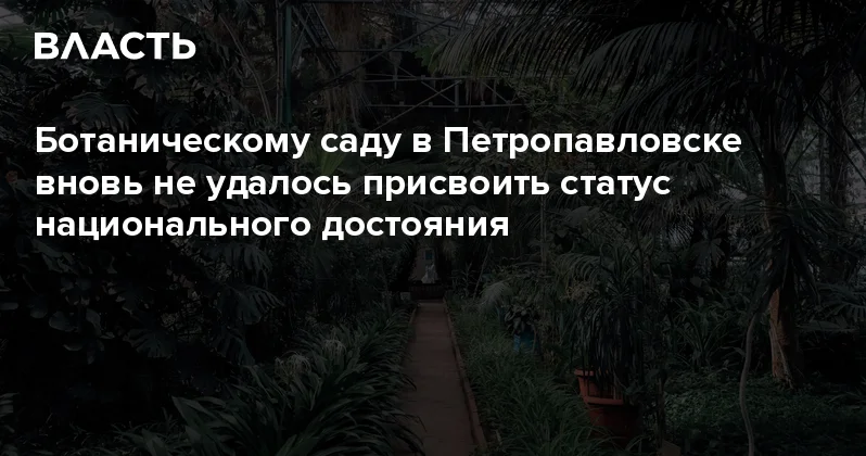 Ботаническому саду в Петропавловске вновь не удалось присвоить статус национального достояния Аналитический интернет журнал Власть