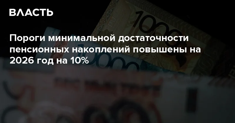 Пороги минимальной достаточности пенсионных накоплений повышены на 2026 год на 10% Аналитический интернет журнал Власть