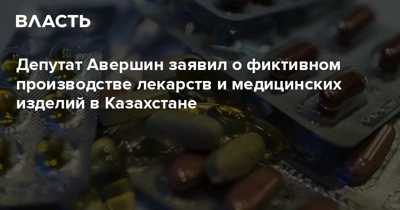 Депутат Авершин заявил о фиктивном производстве лекарств и медицинских изделий в Казахстане Аналитический интернет журнал Власть