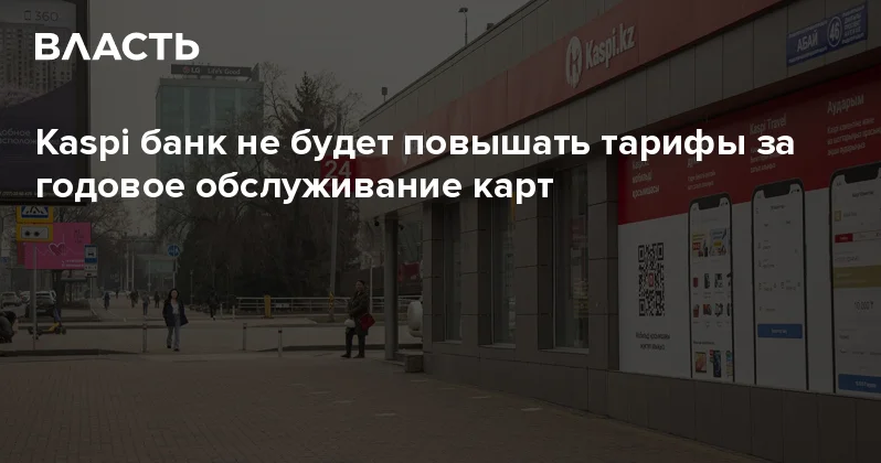 Kaspi банк не будет повышать тарифы за годовое обслуживание карт Аналитический интернет журнал Власть