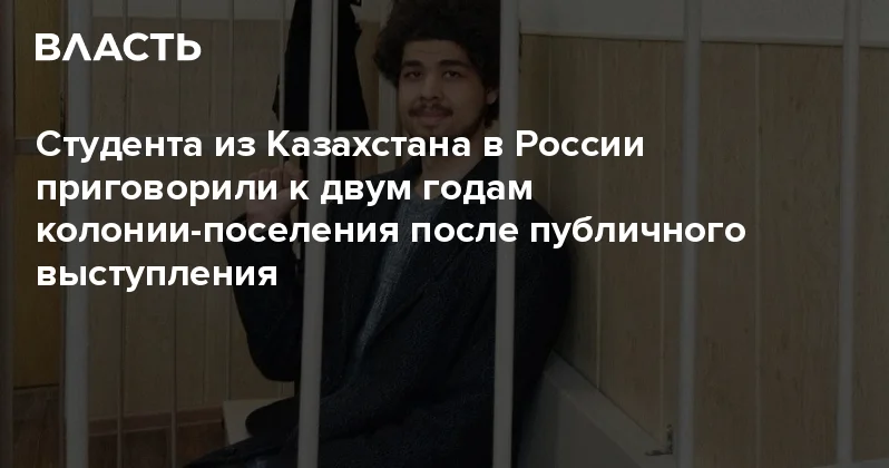 Студента из Казахстана в России приговорили к двум годам колонии поселения после публичного выступления Аналитический интернет журнал Власть
