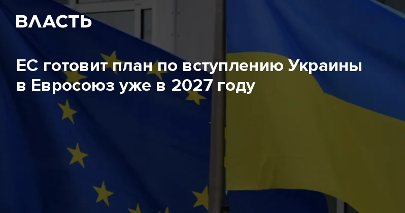 ЕС готовит план по вступлению Украины в Евросоюз уже в 2027 году Аналитический интернет журнал Власть