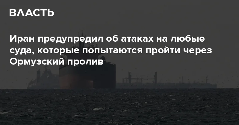 Иран предупредил об атаках на любые суда, которые попытаются пройти через Ормузский пролив Аналитический интернет журнал Власть