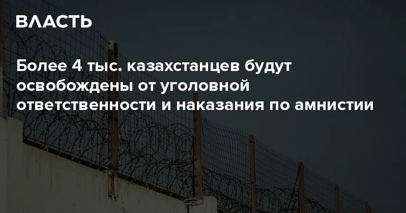 Более 4 тыс. казахстанцев будут освобождены от уголовной ответственности и наказания по амнистии Аналитический интернет журнал Власть