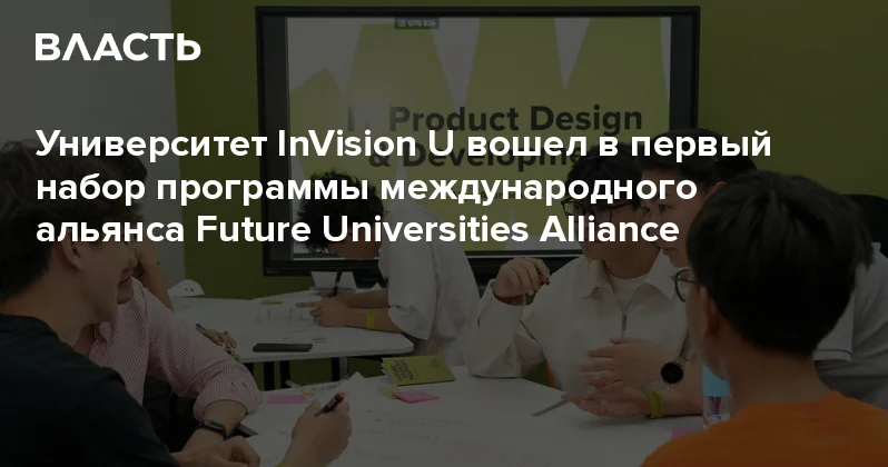 Университет InVision U вошел в первый набор программы международного альянса Future Universities Alliance Аналитический интернет журнал Власть