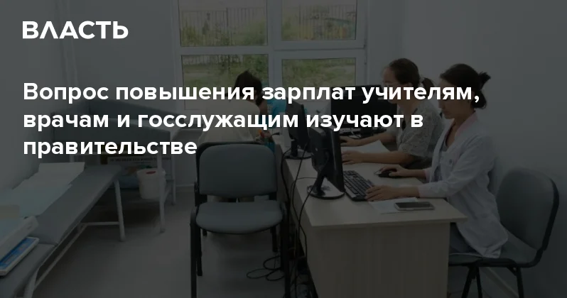 Вопрос повышения зарплат учителям, врачам и госслужащим изучают в правительстве Аналитический интернет журнал Власть