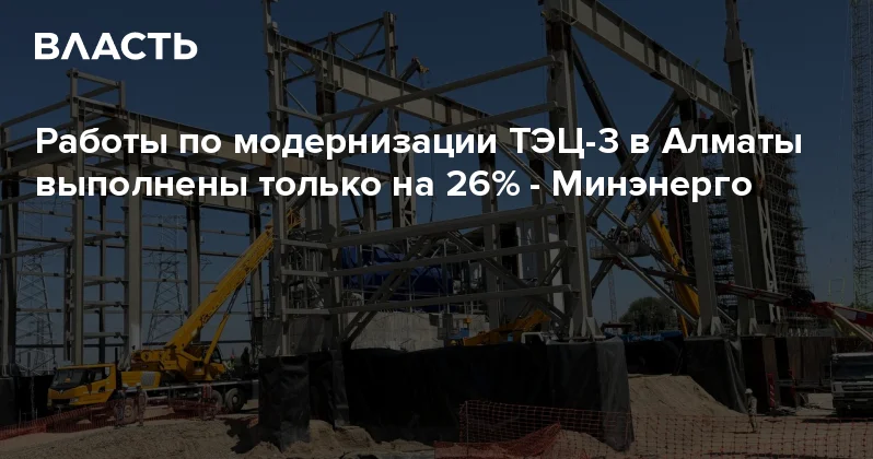 Работы по модернизации ТЭЦ 3 в Алматы выполнены только на 26% Минэнерго Аналитический интернет журнал Власть
