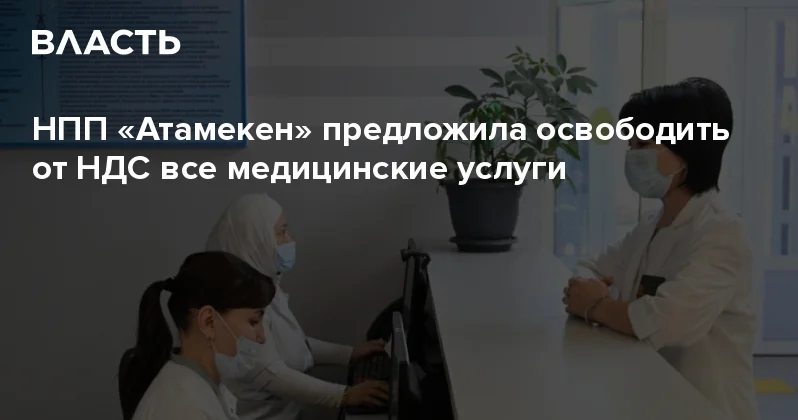 НПП Атамекен предложила освободить от НДС все медицинские услуги Аналитический интернет журнал Власть