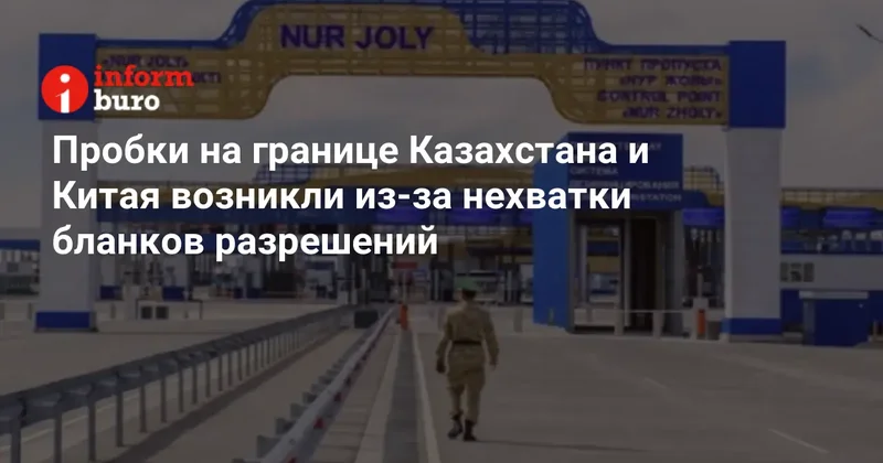 Пробки на границе Казахстана и Китая возникли из за нехватки бланков разрешений