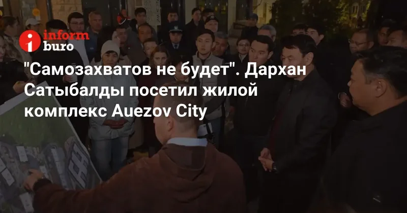 "Самозахватов не будет". Дархан Сатыбалды посетил жилой комплекс Auezov City