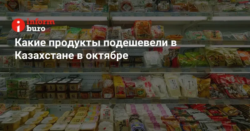 Какие продукты подешевели в Казахстане в октябре