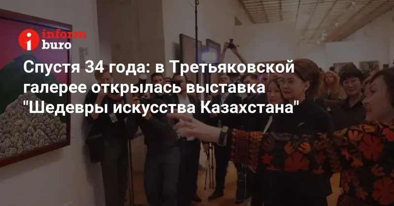 Спустя 34 года: в Третьяковской галерее открылась выставка "Шедевры искусства Казахстана"